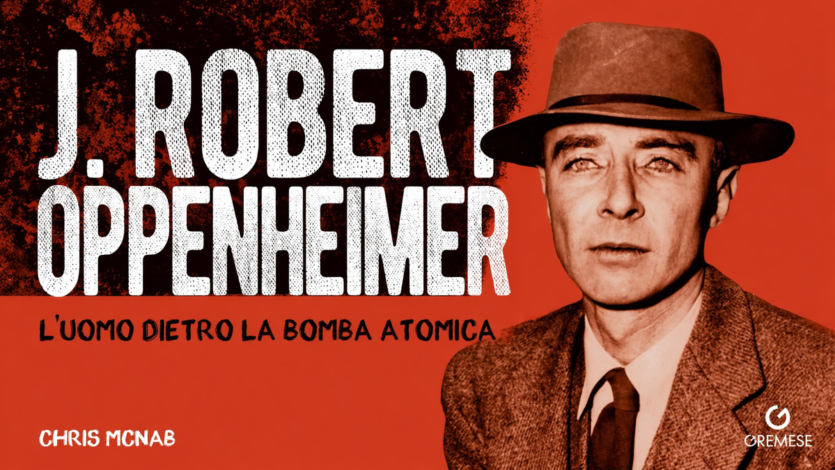 J. Robert Oppenheimer – L’uomo dietro la bomba atomica, biografia di Chris McNab - Gremese - recensione di Alessia de Antoniis